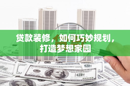 古坑贷款装修，如何巧妙规划，打造梦想家园