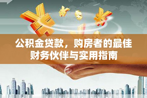 古坑公积金贷款，购房者的最佳财务伙伴与实用指南