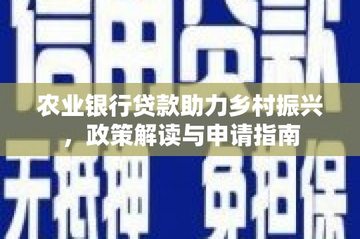 古坑农业银行贷款助力乡村振兴，政策解读与申请指南