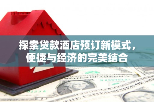古坑探索贷款酒店预订新模式，便捷与经济的完美结合