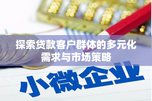 古坑探索贷款客户群体的多元化需求与市场策略