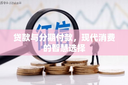 古坑贷款与分期付款，现代消费的智慧选择
