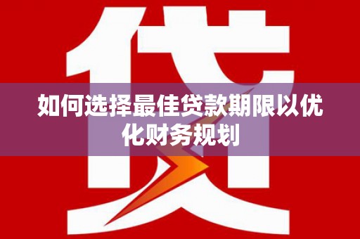 古坑如何选择最佳贷款期限以优化财务规划