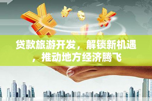 古坑贷款旅游开发，解锁新机遇，推动地方经济腾飞