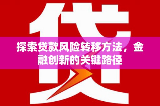 古坑探索贷款风险转移方法，金融创新的关键路径
