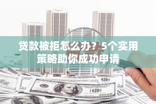 古坑贷款被拒怎么办？5个实用策略助你成功申请