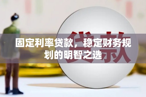 古坑固定利率贷款，稳定财务规划的明智之选
