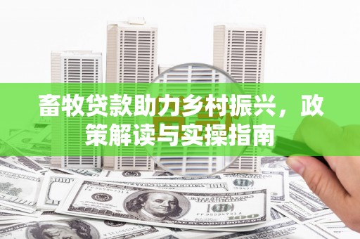 古坑畜牧贷款助力乡村振兴，政策解读与实操指南