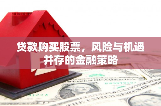 古坑贷款购买股票，风险与机遇并存的金融策略
