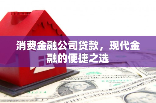 古坑消费金融公司贷款，现代金融的便捷之选