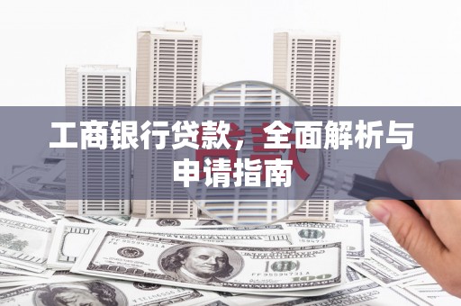 古坑工商银行贷款，全面解析与申请指南