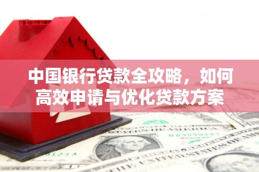 古坑中国银行贷款全攻略，如何高效申请与优化贷款方案