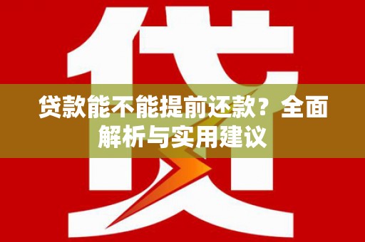 古坑贷款能不能提前还款？全面解析与实用建议
