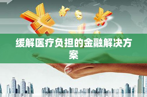 古坑缓解医疗负担的金融解决方案