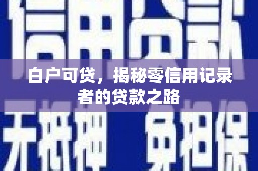 古坑白户可贷，揭秘零信用记录者的贷款之路