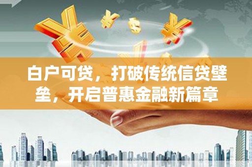 古坑白户可贷，打破传统信贷壁垒，开启普惠金融新篇章