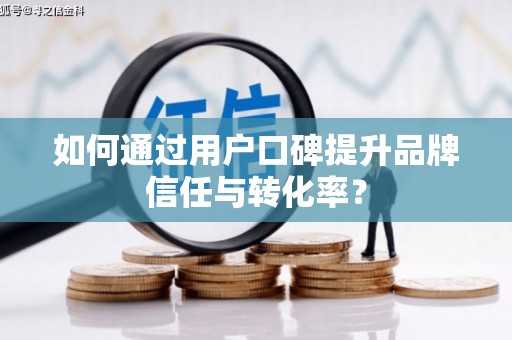 古坑如何通过用户口碑提升品牌信任与转化率？