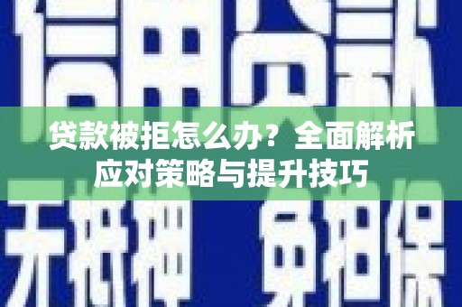 古坑贷款被拒怎么办？全面解析应对策略与提升技巧