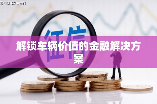 古坑解锁车辆价值的金融解决方案