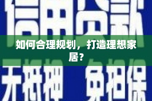 古坑如何合理规划，打造理想家居？
