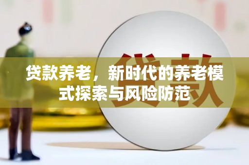 古坑贷款养老，新时代的养老模式探索与风险防范
