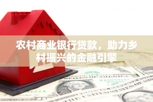 古坑农村商业银行贷款，助力乡村振兴的金融引擎