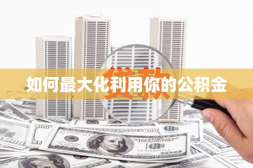 古坑如何最大化利用你的公积金